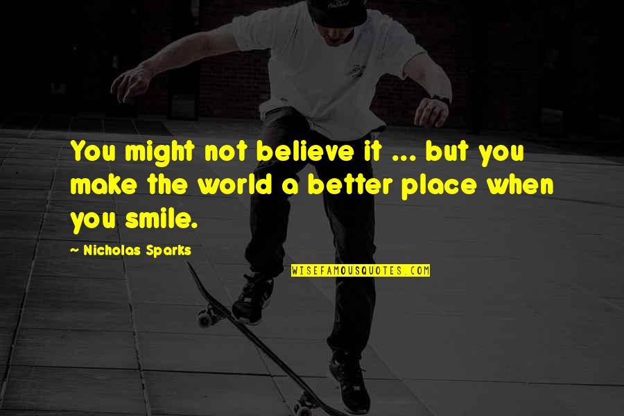 Make Smile Quotes By Nicholas Sparks: You might not believe it ... but you Make Smile Quotes By Nicholas Sparks: You might not believe it ... but you