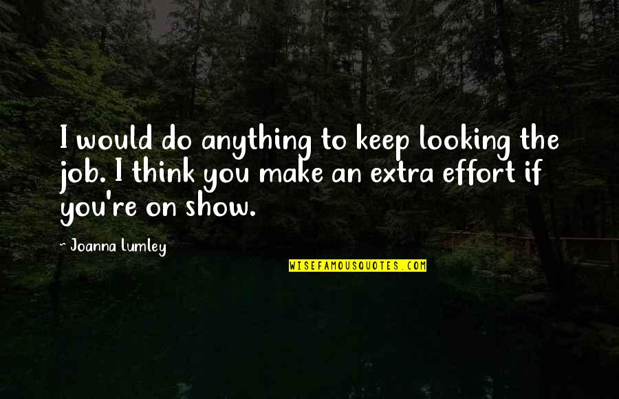 Make Some Effort Quotes By Joanna Lumley: I would do anything to keep looking the