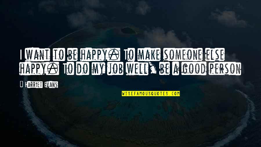 Make Someone Else Happy Quotes By Harriet Evans: I want to be happy. To make someone