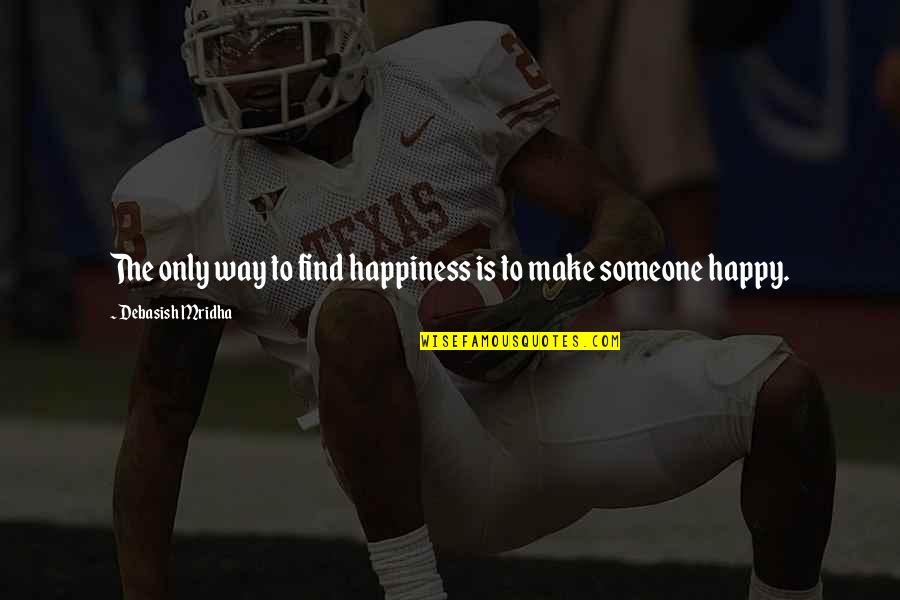 Make Someone Happy Quotes By Debasish Mridha: The only way to find happiness is to