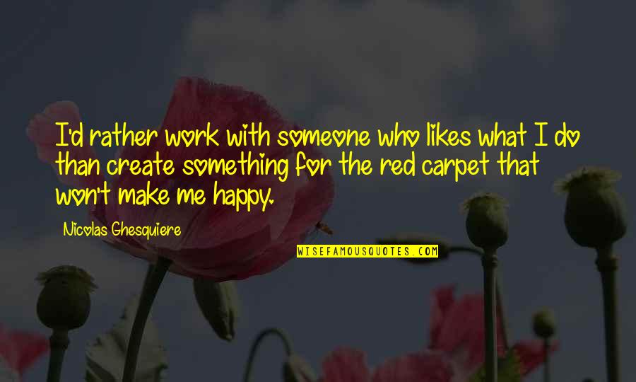 Make Someone Happy Quotes By Nicolas Ghesquiere: I'd rather work with someone who likes what