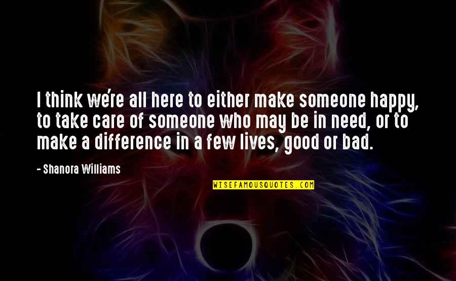Make Someone Happy Quotes By Shanora Williams: I think we're all here to either make