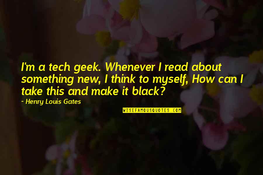 Make Something Of Myself Quotes By Henry Louis Gates: I'm a tech geek. Whenever I read about