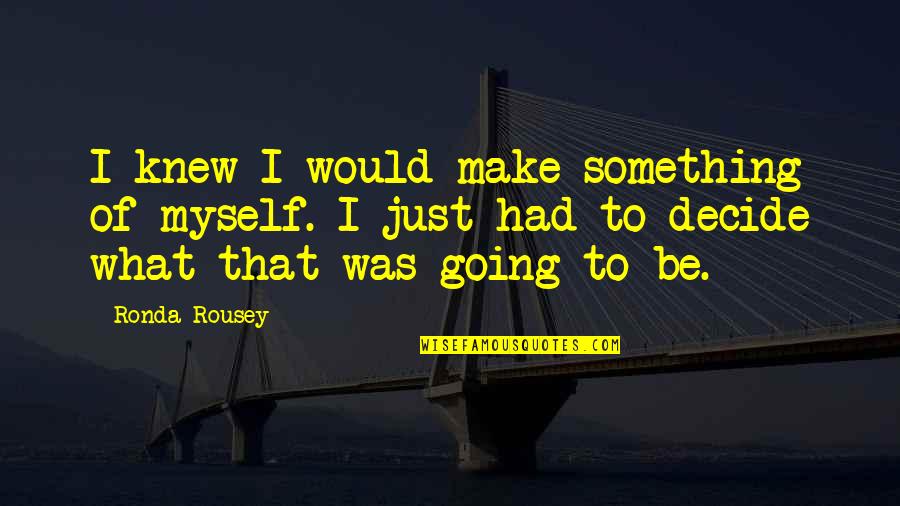 Make Something Of Myself Quotes By Ronda Rousey: I knew I would make something of myself.