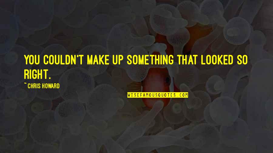 Make Something Right Quotes By Chris Howard: You couldn't make up something that looked so Make Something Right Quotes By Chris Howard: You couldn't make up something that looked so