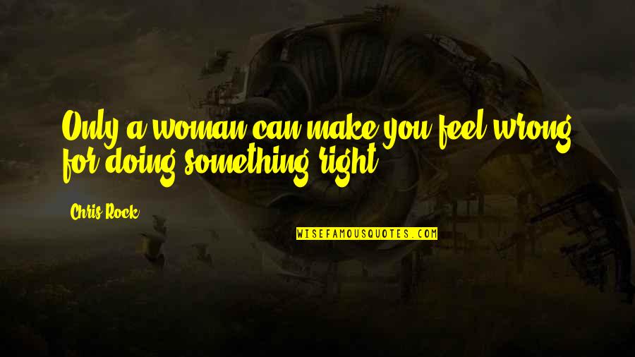Make Something Right Quotes By Chris Rock: Only a woman can make you feel wrong