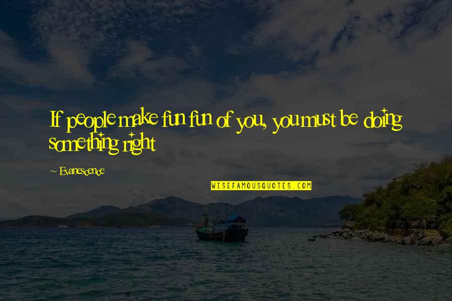 Make Something Right Quotes By Evanescence: If people make fun fun of you, you