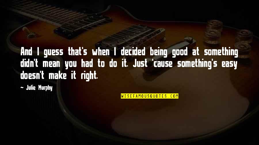Make Something Right Quotes By Julie Murphy: And I guess that's when I decided being Make Something Right Quotes By Julie Murphy: And I guess that's when I decided being