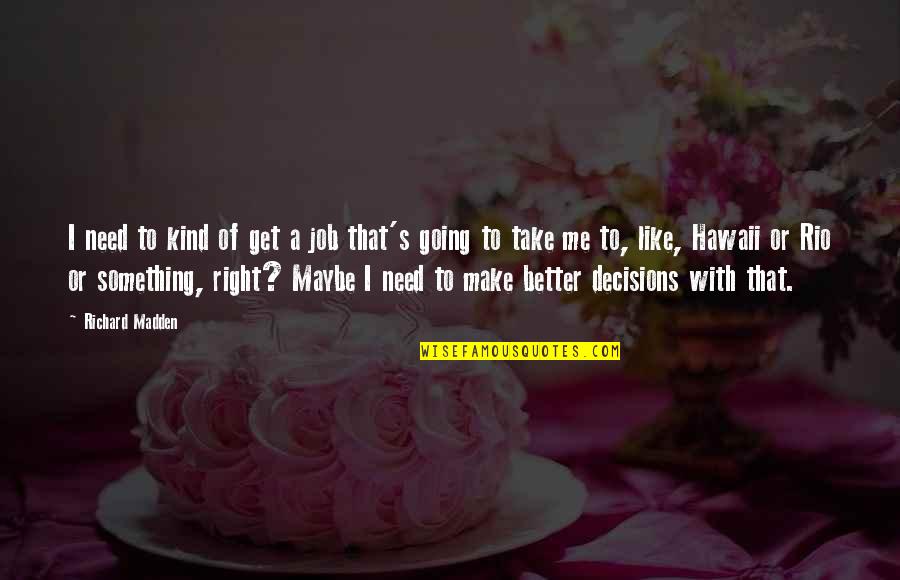 Make Something Right Quotes By Richard Madden: I need to kind of get a job Make Something Right Quotes By Richard Madden: I need to kind of get a job