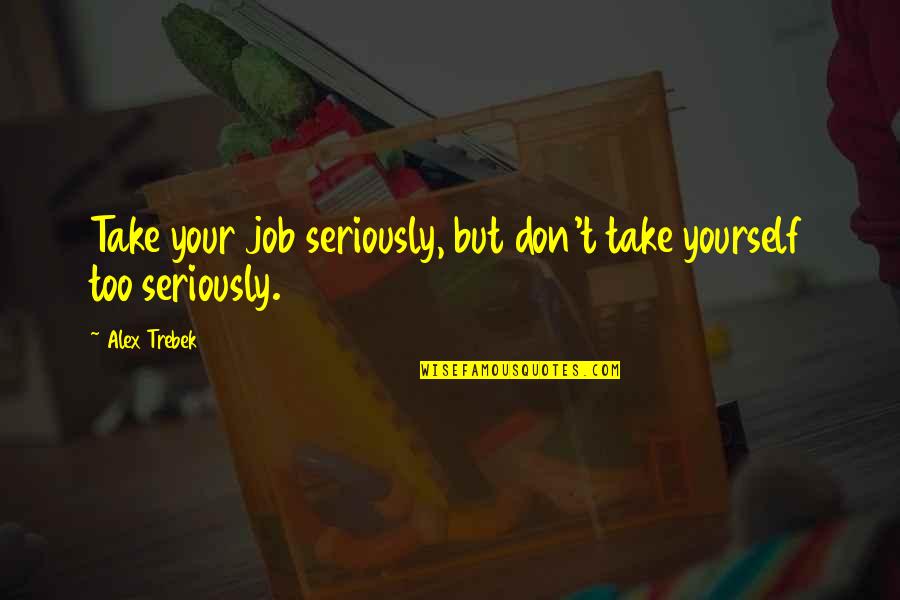 Make Sure It's Worth Watching Quotes By Alex Trebek: Take your job seriously, but don't take yourself