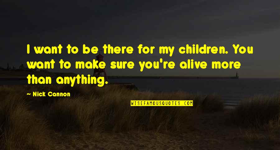 Make Sure Quotes By Nick Cannon: I want to be there for my children.