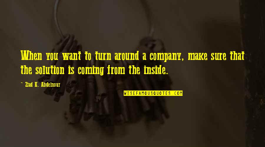 Make Sure Quotes By Ziad K. Abdelnour: When you want to turn around a company,