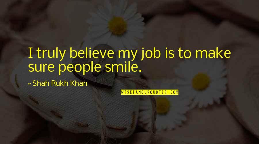 Make Sure To Smile Quotes By Shah Rukh Khan: I truly believe my job is to make