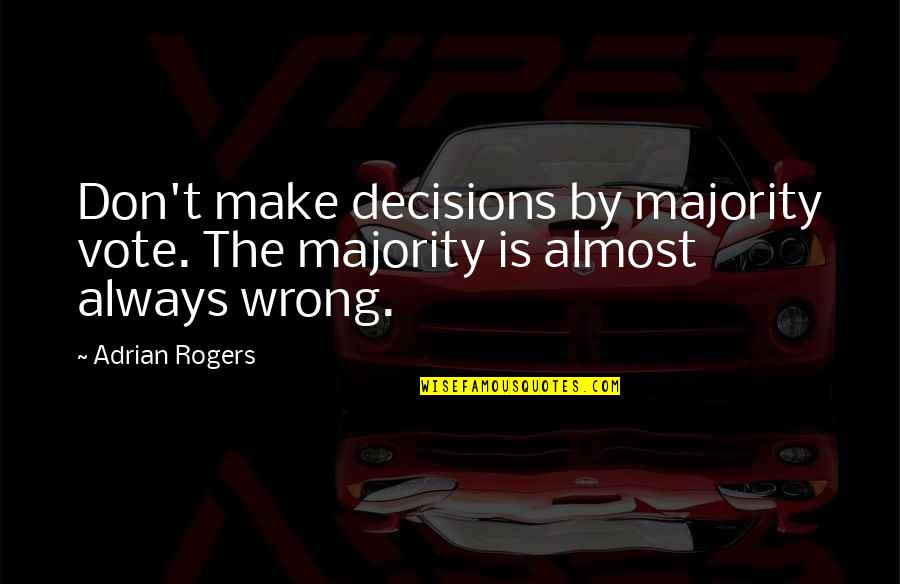 Make Sure You Vote Quotes By Adrian Rogers: Don't make decisions by majority vote. The majority