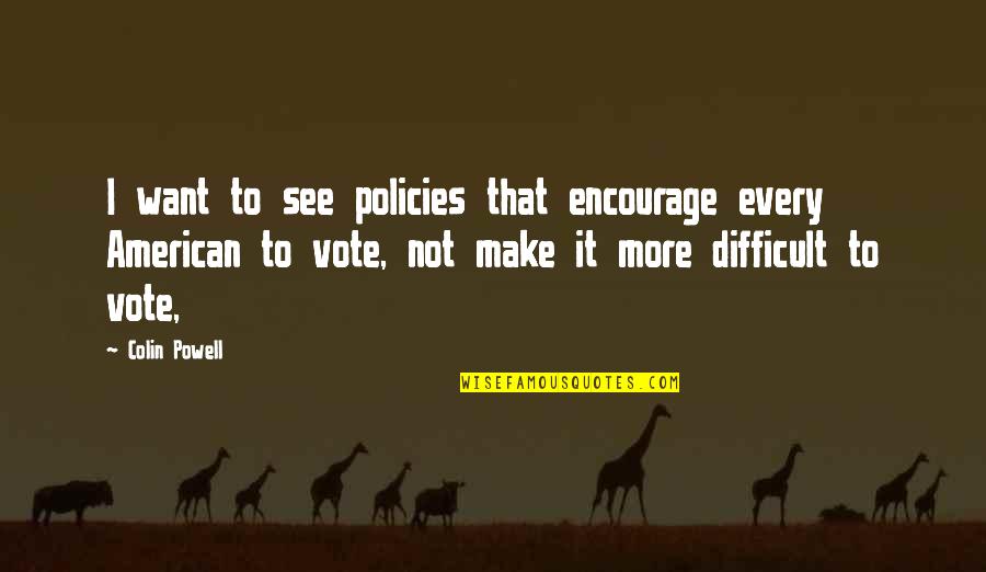 Make Sure You Vote Quotes By Colin Powell: I want to see policies that encourage every
