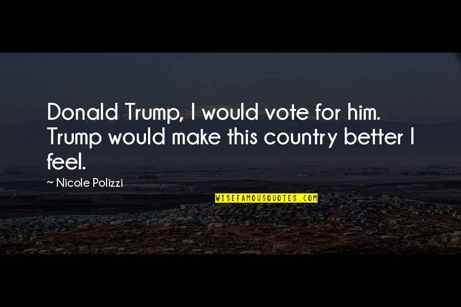 Make Sure You Vote Quotes By Nicole Polizzi: Donald Trump, I would vote for him. Trump