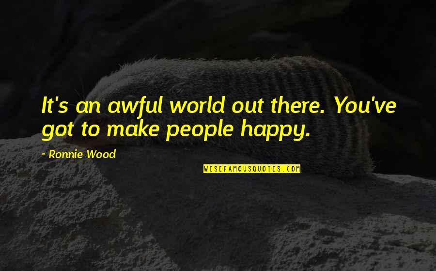 Make Sure You're Happy Quotes By Ronnie Wood: It's an awful world out there. You've got