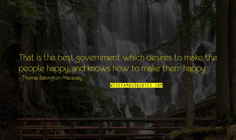 Make Sure You're Happy Quotes By Thomas Babington Macaulay: That is the best government which desires to