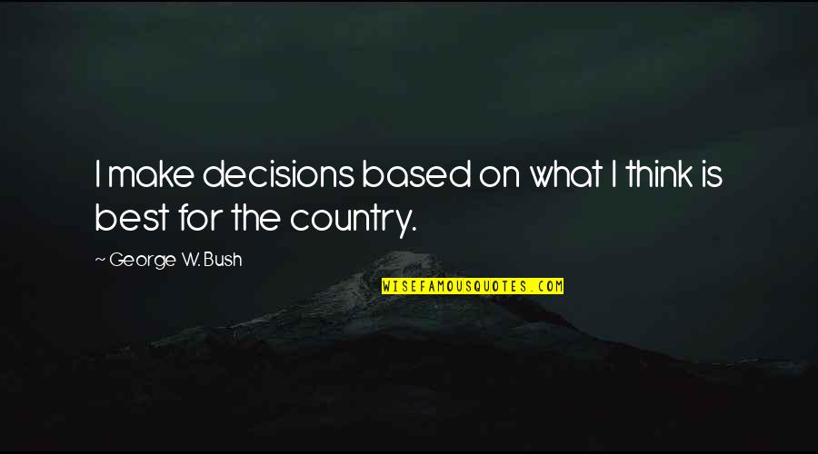 Make The Best Decision Quotes By George W. Bush: I make decisions based on what I think