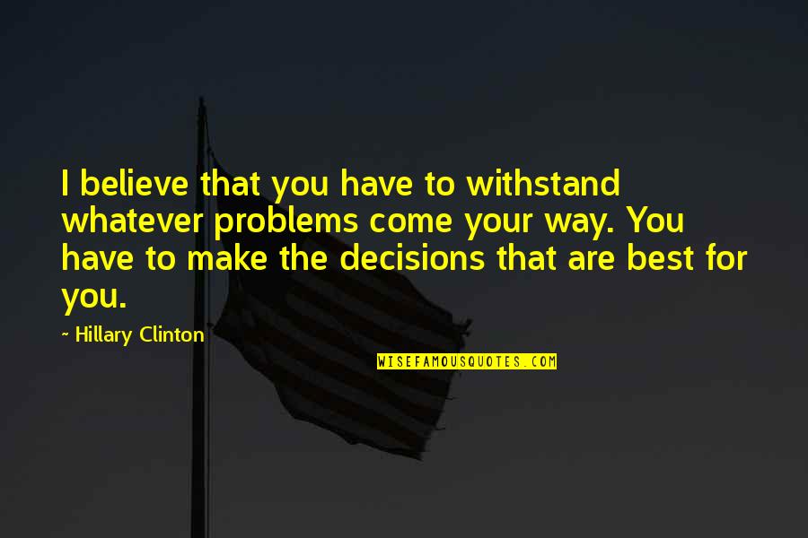 Make The Best Decision Quotes By Hillary Clinton: I believe that you have to withstand whatever