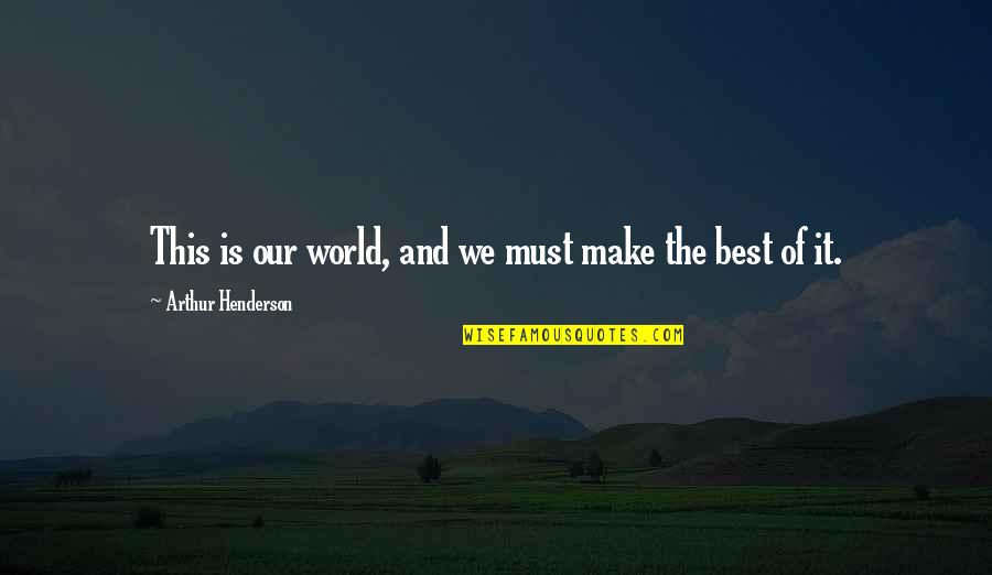 Make The Best Of It Quotes By Arthur Henderson: This is our world, and we must make