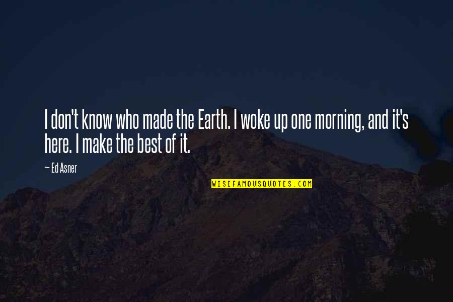 Make The Best Of It Quotes By Ed Asner: I don't know who made the Earth. I