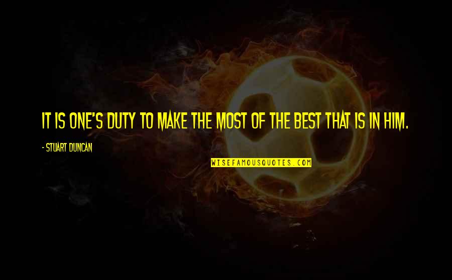 Make The Best Of It Quotes By Stuart Duncan: It is one's duty to make the most
