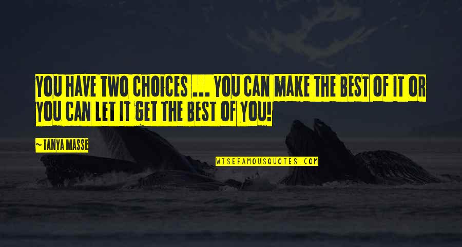 Make The Best Of It Quotes By Tanya Masse: You have two choices ... You can make