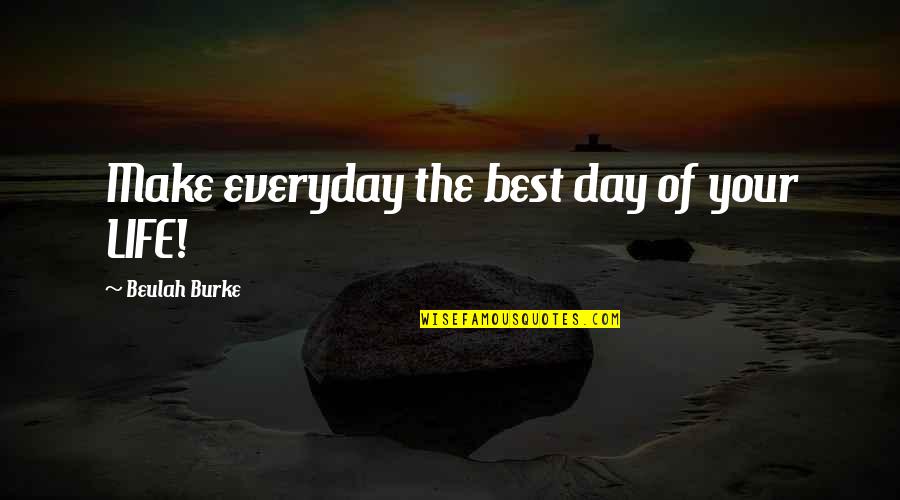 Make The Best Of Life Quotes By Beulah Burke: Make everyday the best day of your LIFE!