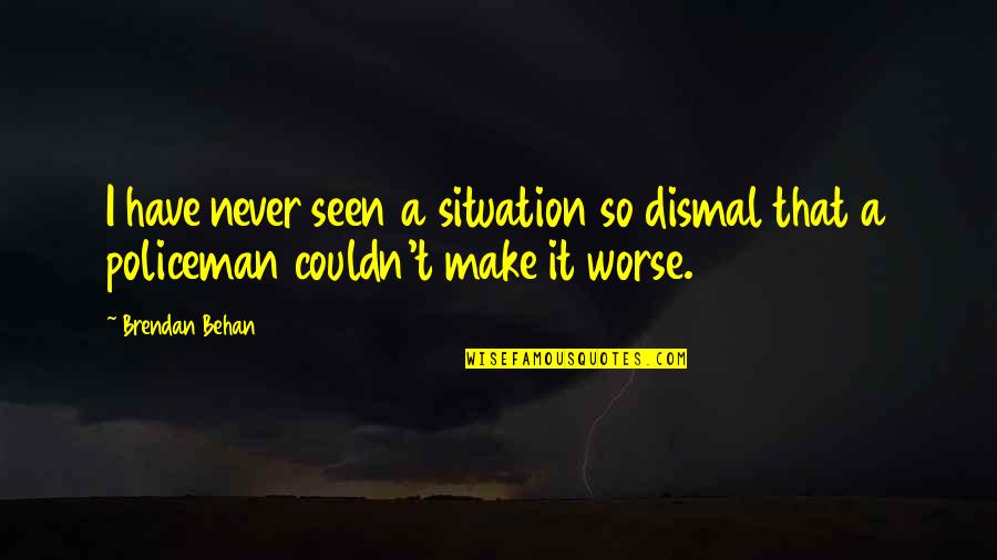 Make The Best Of Situation Quotes By Brendan Behan: I have never seen a situation so dismal