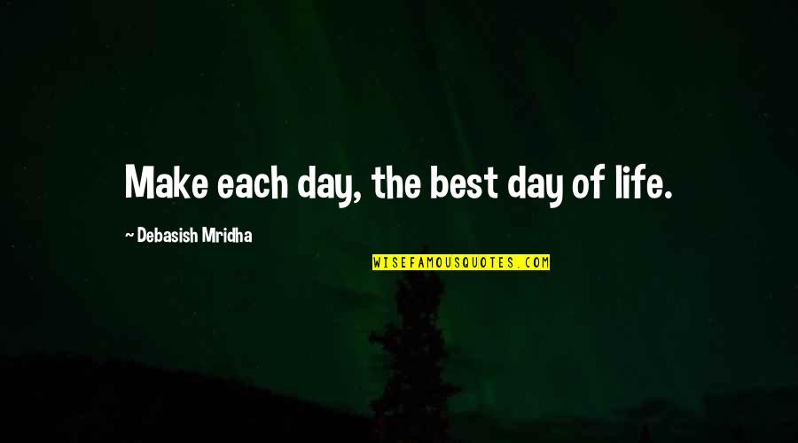 Make The Best Of The Day Quotes By Debasish Mridha: Make each day, the best day of life.