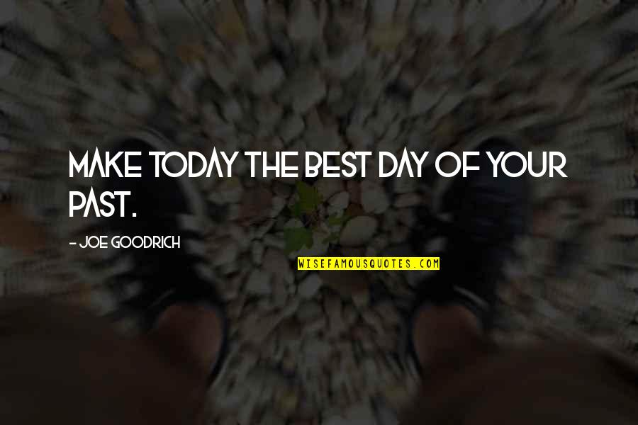 Make The Best Of The Day Quotes By Joe Goodrich: Make today the BEST day of your PAST.