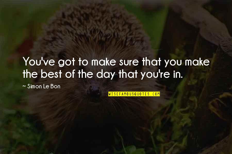 Make The Best Of The Day Quotes By Simon Le Bon: You've got to make sure that you make