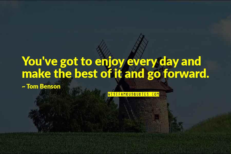 Make The Best Of The Day Quotes By Tom Benson: You've got to enjoy every day and make