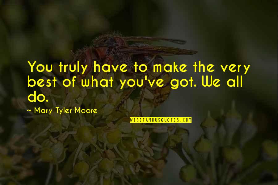 Make The Best Of What You Have Quotes By Mary Tyler Moore: You truly have to make the very best