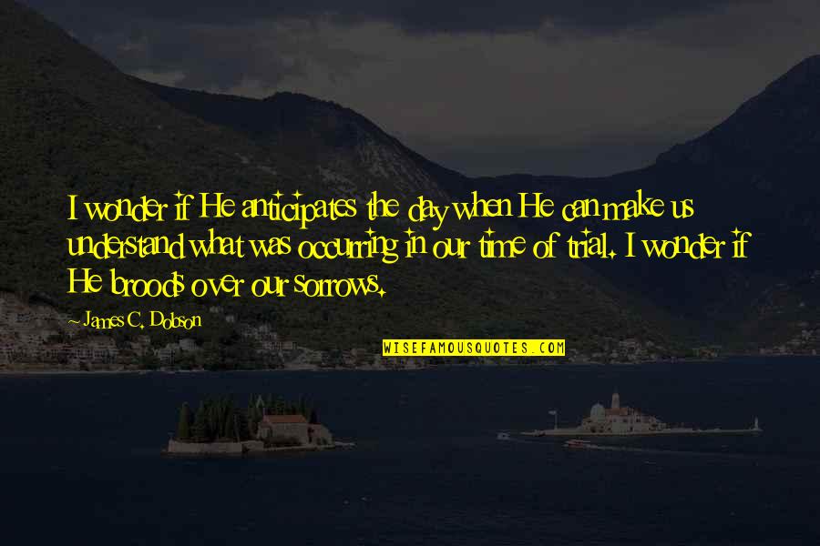 Make The Best Out Of Each Day Quotes By James C. Dobson: I wonder if He anticipates the day when