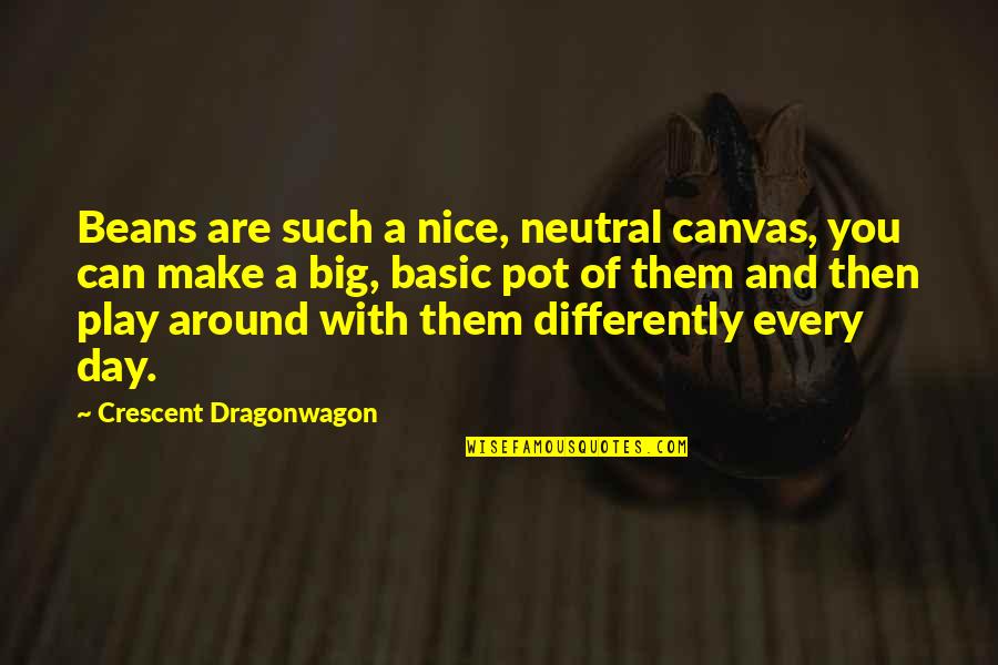 Make The Best Out Of Every Day Quotes By Crescent Dragonwagon: Beans are such a nice, neutral canvas, you Make The Best Out Of Every Day Quotes By Crescent Dragonwagon: Beans are such a nice, neutral canvas, you