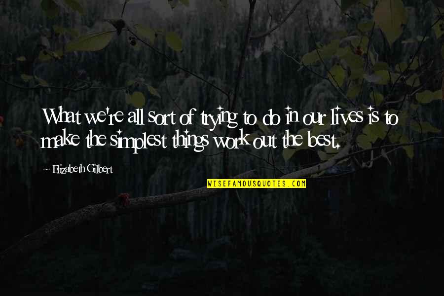 Make The Best Out Of Quotes By Elizabeth Gilbert: What we're all sort of trying to do Make The Best Out Of Quotes By Elizabeth Gilbert: What we're all sort of trying to do