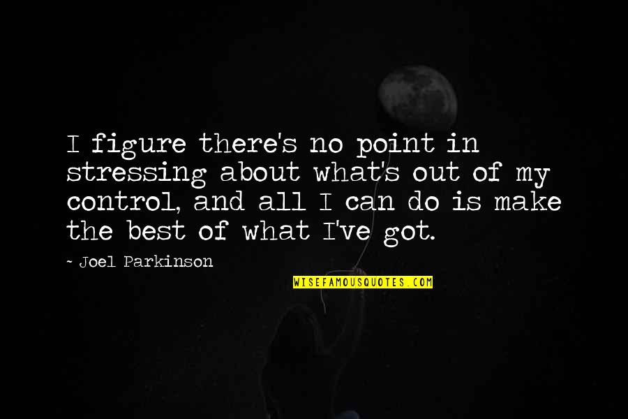 Make The Best Out Of Quotes By Joel Parkinson: I figure there's no point in stressing about