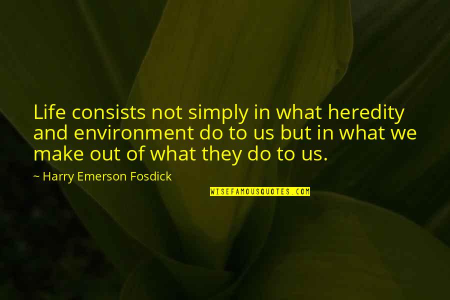 Make The Best Out Of Your Life Quotes By Harry Emerson Fosdick: Life consists not simply in what heredity and