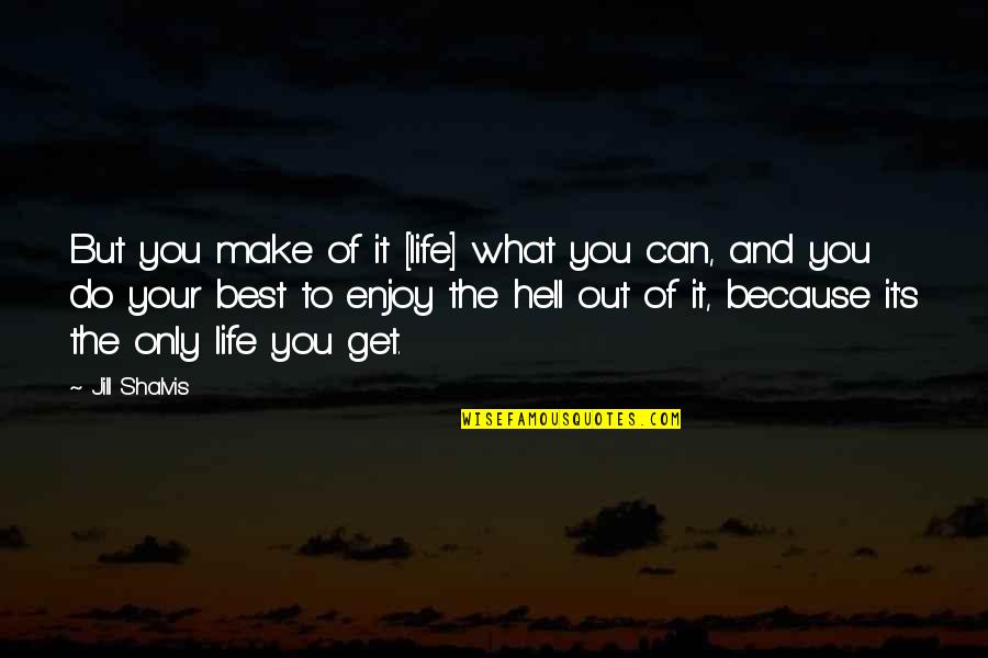 Make The Best Out Of Your Life Quotes By Jill Shalvis: But you make of it [life] what you