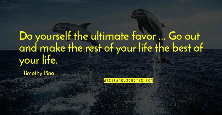 Make The Best Out Of Your Life Quotes By Timothy Pina: Do yourself the ultimate favor ... Go out