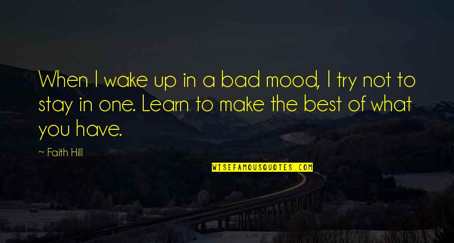 Make The Best Quotes By Faith Hill: When I wake up in a bad mood,