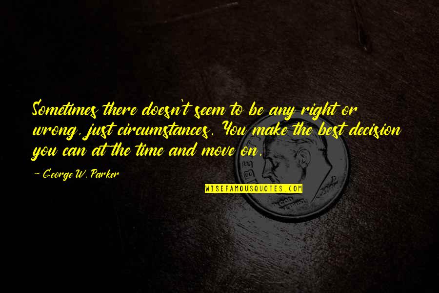 Make The Best Quotes By George W. Parker: Sometimes there doesn't seem to be any right