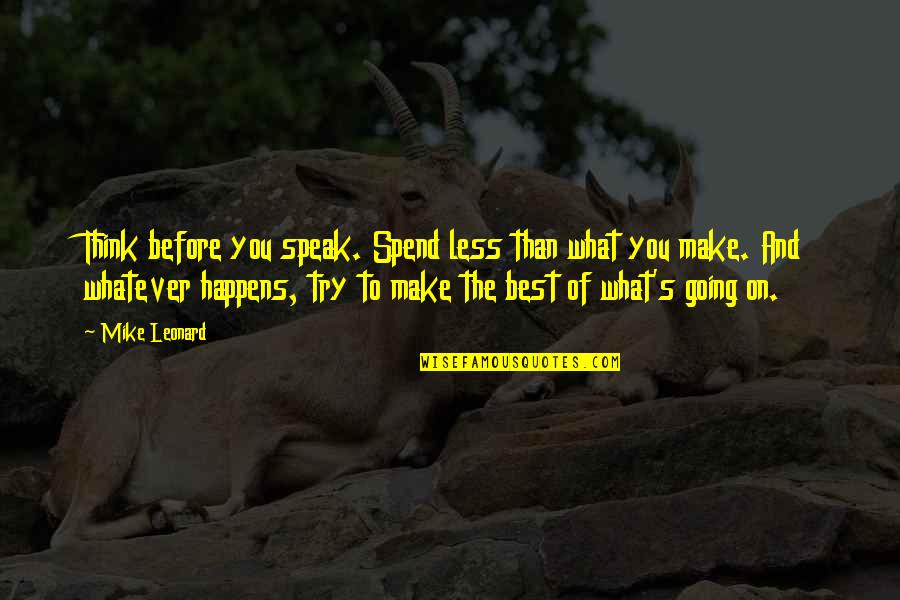 Make The Best Quotes By Mike Leonard: Think before you speak. Spend less than what