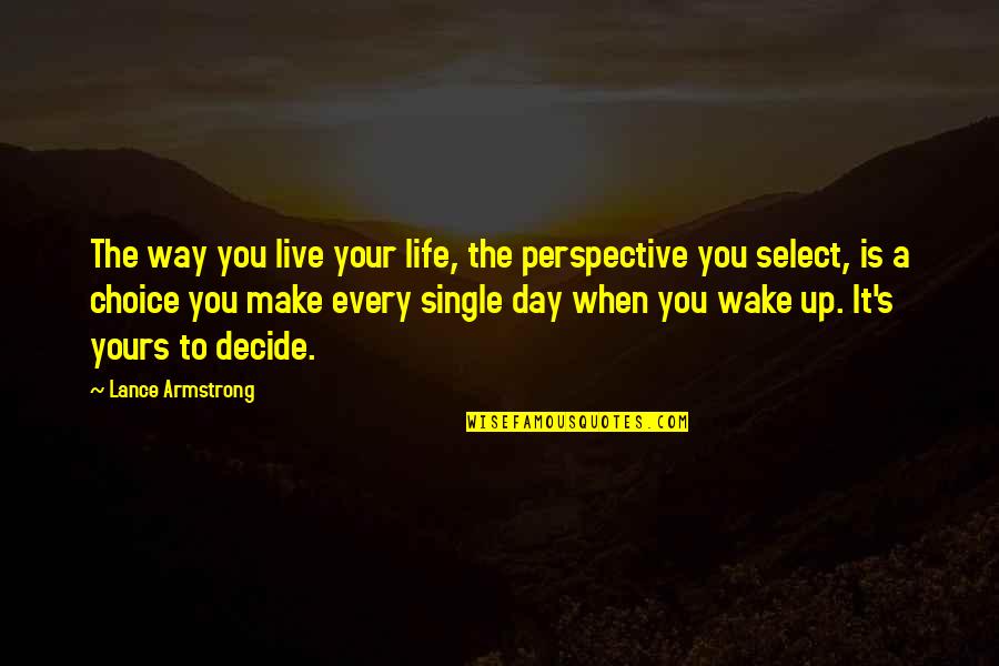 Make The Choice Quotes By Lance Armstrong: The way you live your life, the perspective