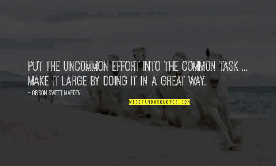 Make The Effort Quotes By Orison Swett Marden: Put the uncommon effort into the common task