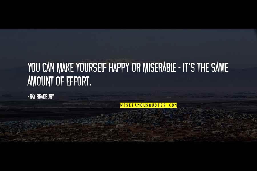 Make The Effort Quotes By Ray Bradbury: You can make yourself happy or miserable -