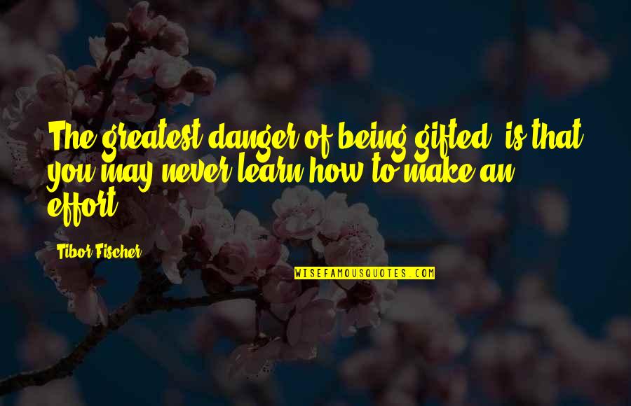 Make The Effort Quotes By Tibor Fischer: The greatest danger of being gifted, is that