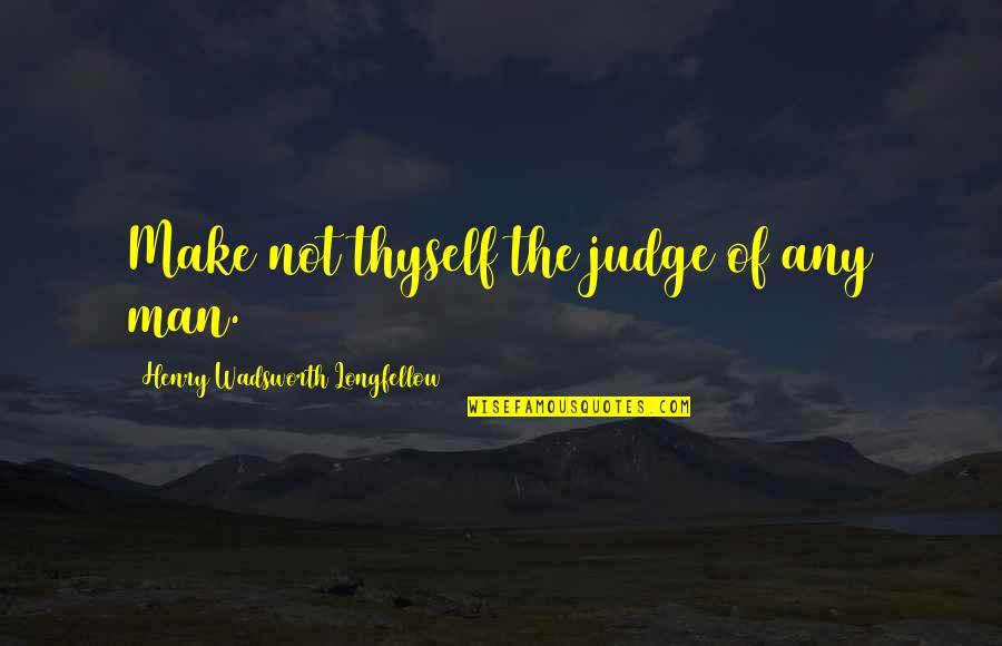 Make The Man Quotes By Henry Wadsworth Longfellow: Make not thyself the judge of any man.